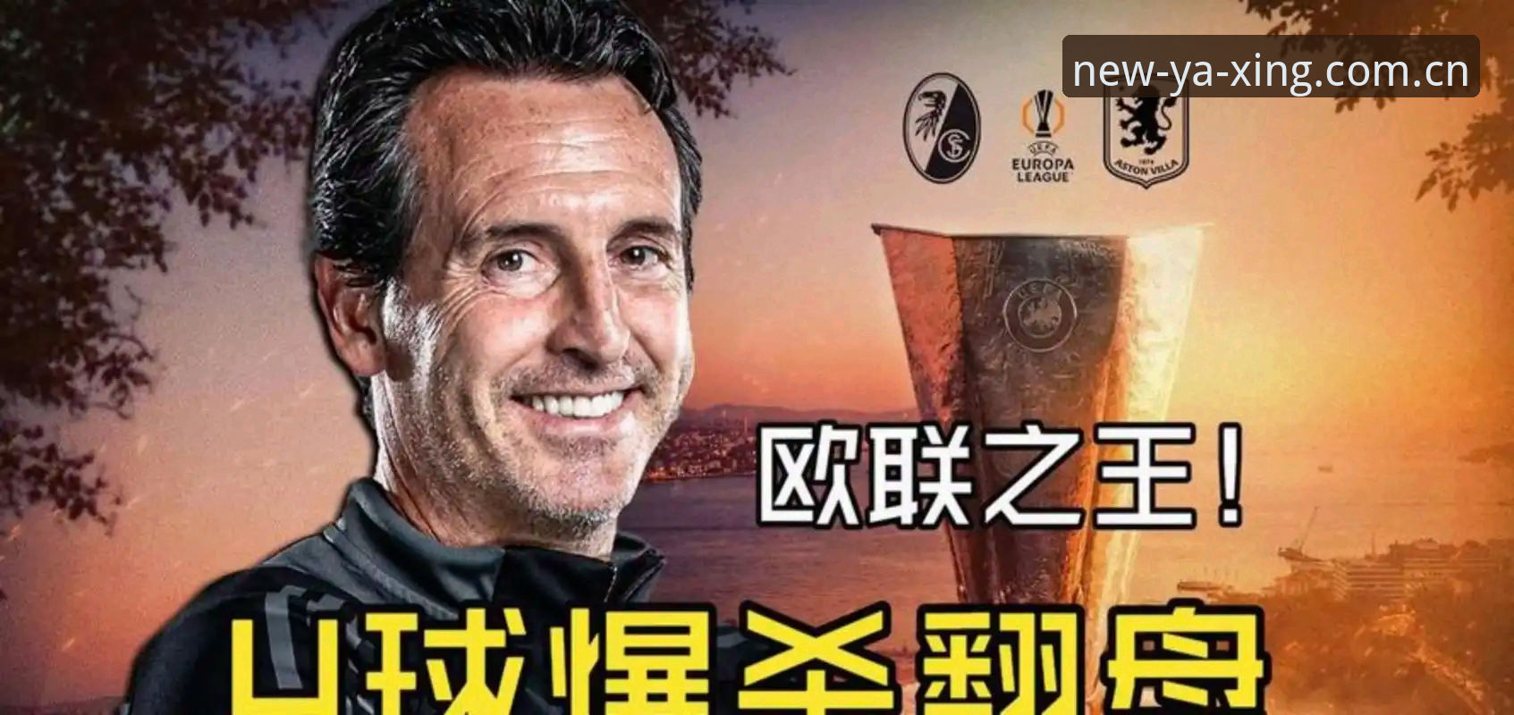 埃梅里如何用一座欧联杯冠军，让维拉球迷疯狂到在亚星体育平台刷屏庆祝？